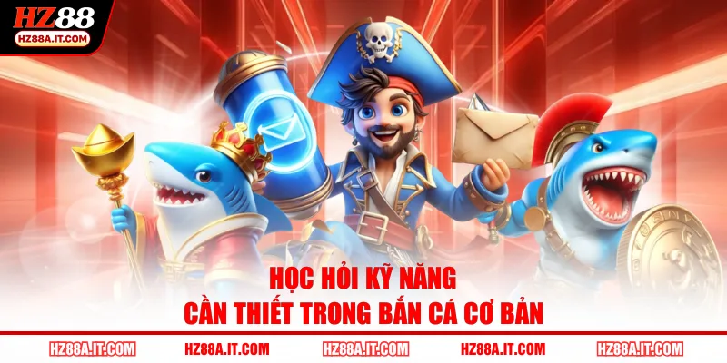 Học hỏi kỹ năng cần thiết trong bắn cá cơ bản